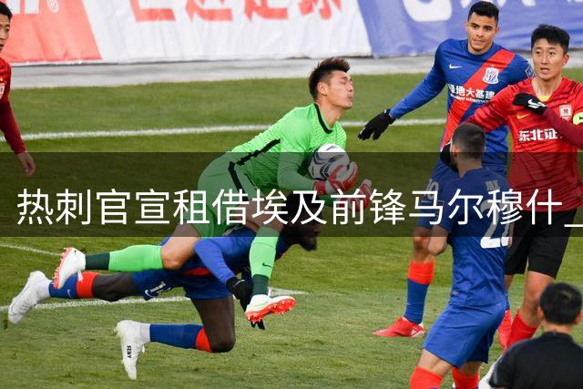 热刺官宣租借埃及前锋马尔穆什 含强制买断条款